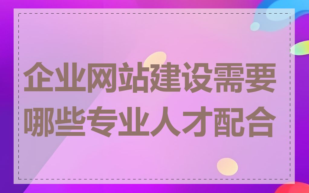 企业网站建设需要哪些专业人才配合