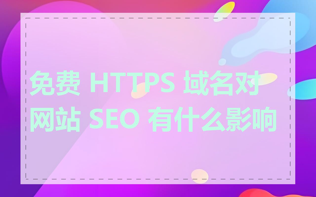 免费 HTTPS 域名对网站 SEO 有什么影响