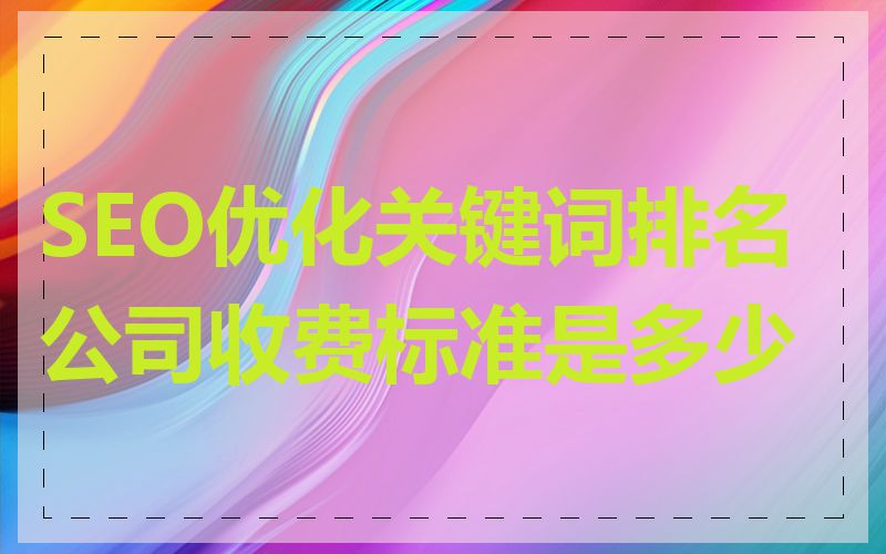 SEO优化关键词排名公司收费标准是多少