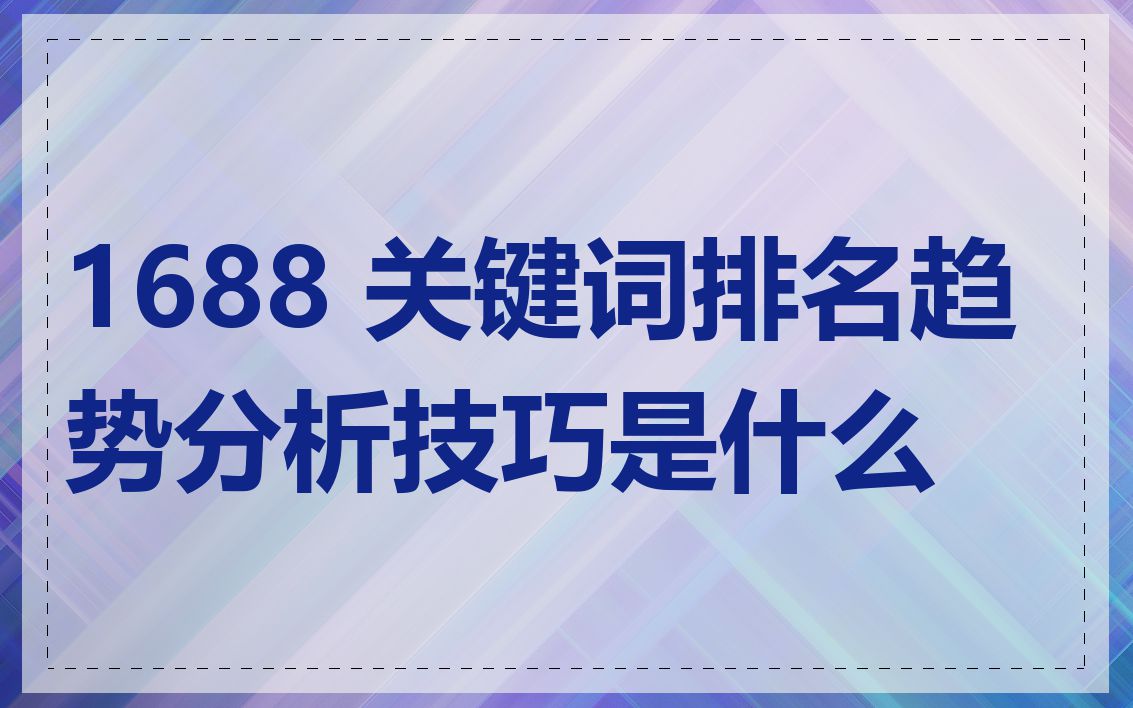 1688 关键词排名趋势分析技巧是什么