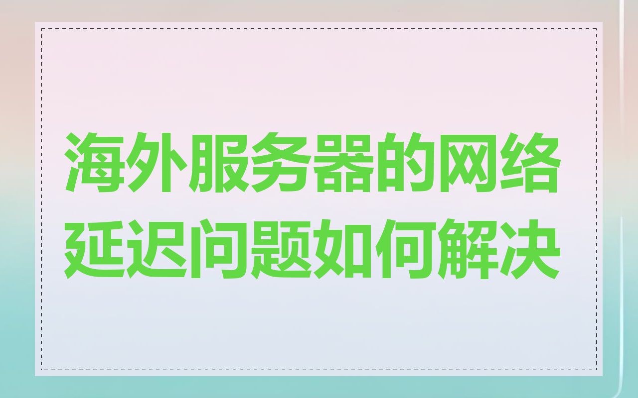 海外服务器的网络延迟问题如何解决