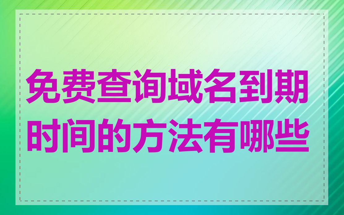 免费查询域名到期时间的方法有哪些