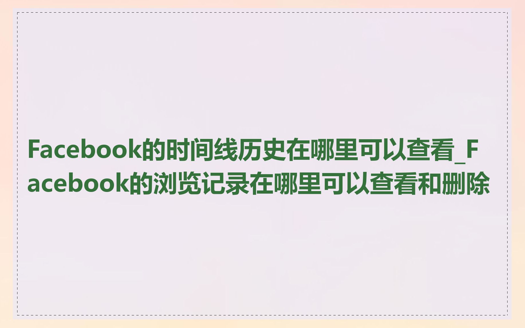 Facebook的时间线历史在哪里可以查看_Facebook的浏览记录在哪里可以查看和删除