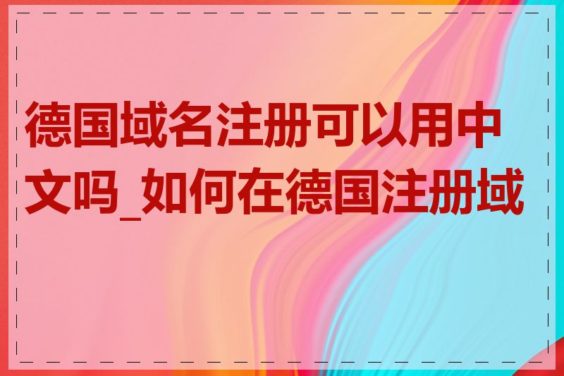 德国域名注册可以用中文吗_如何在德国注册域名