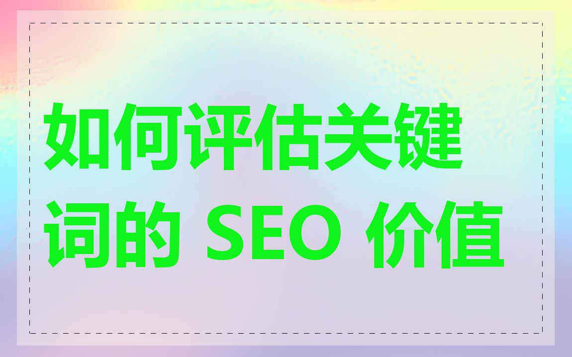 如何评估关键词的 SEO 价值