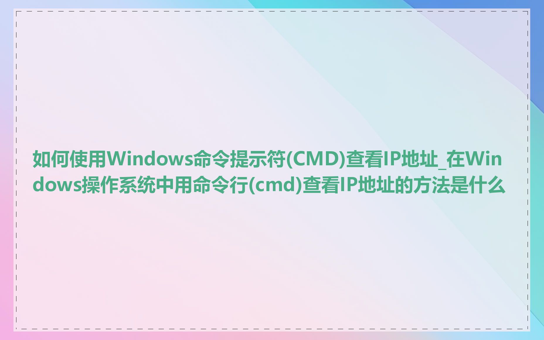 如何使用Windows命令提示符(CMD)查看IP地址_在Windows操作系统中用命令行(cmd)查看IP地址的方法是什么