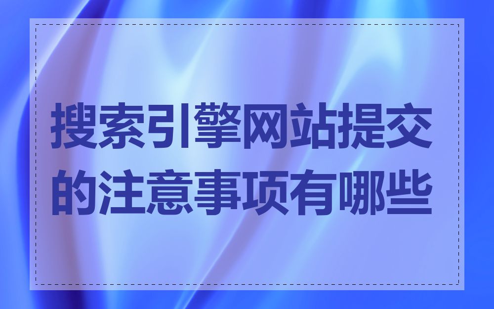 搜索引擎网站提交的注意事项有哪些