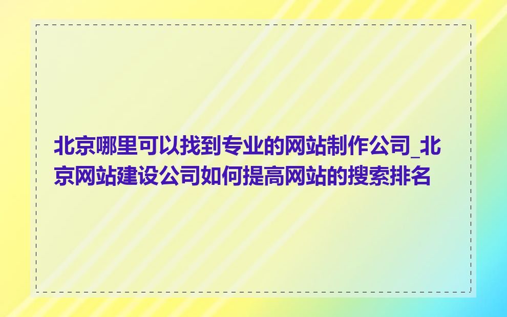 北京哪里可以找到专业的网站制作公司_北京网站建设公司如何提高网站的搜索排名