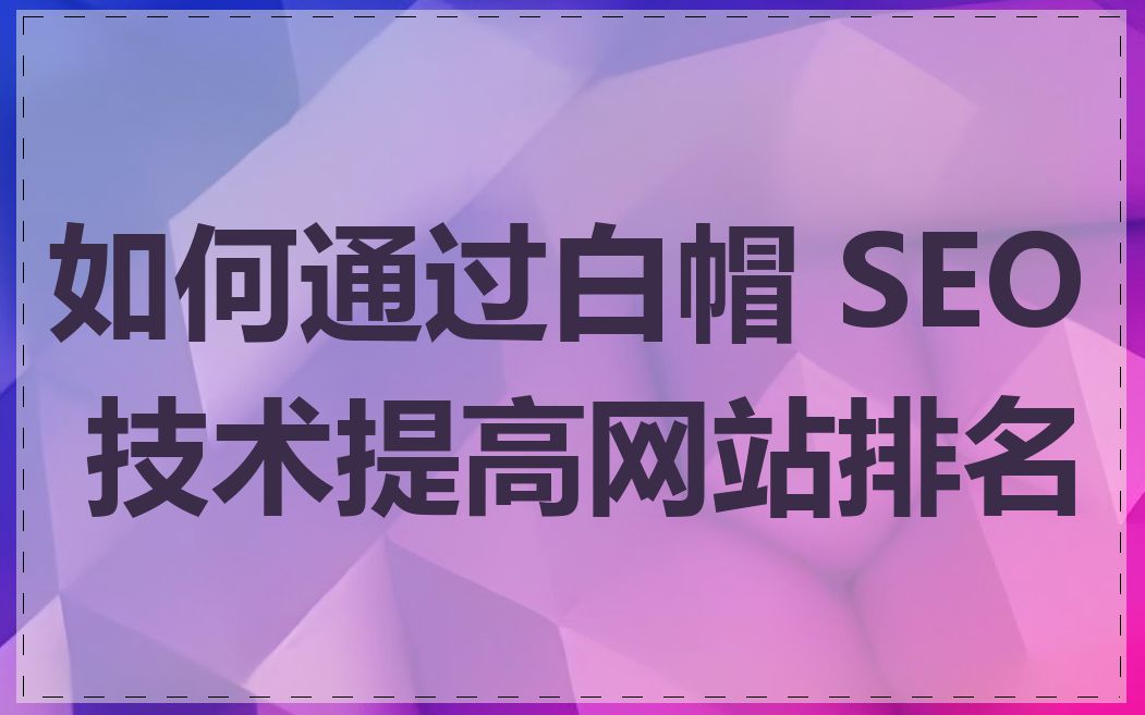 如何通过白帽 SEO 技术提高网站排名