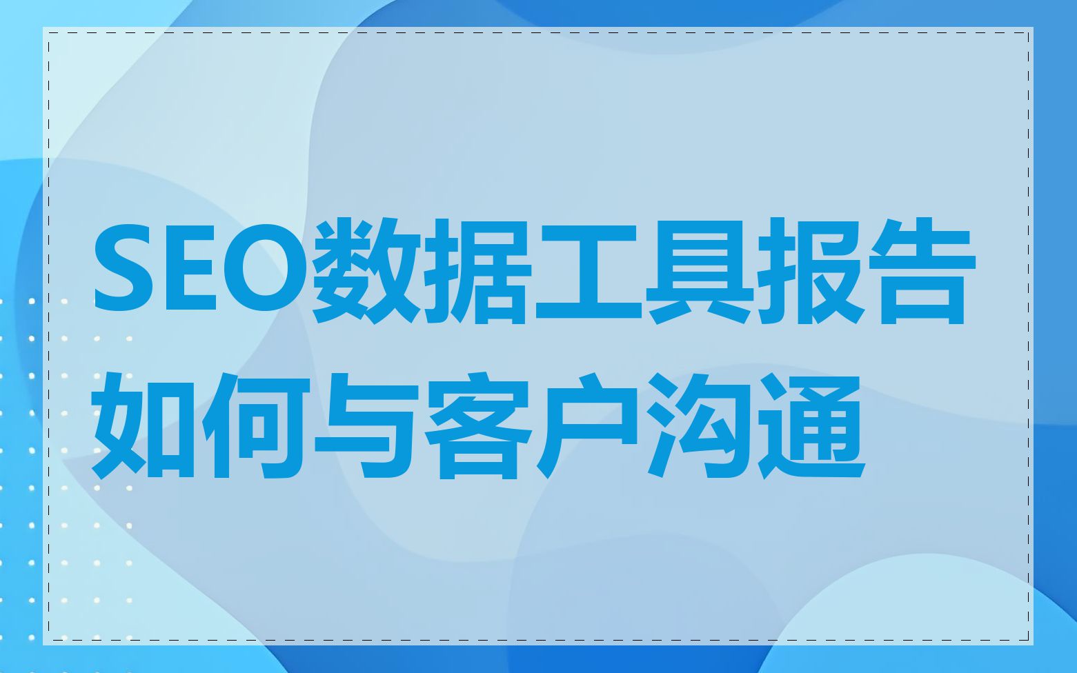 SEO数据工具报告如何与客户沟通