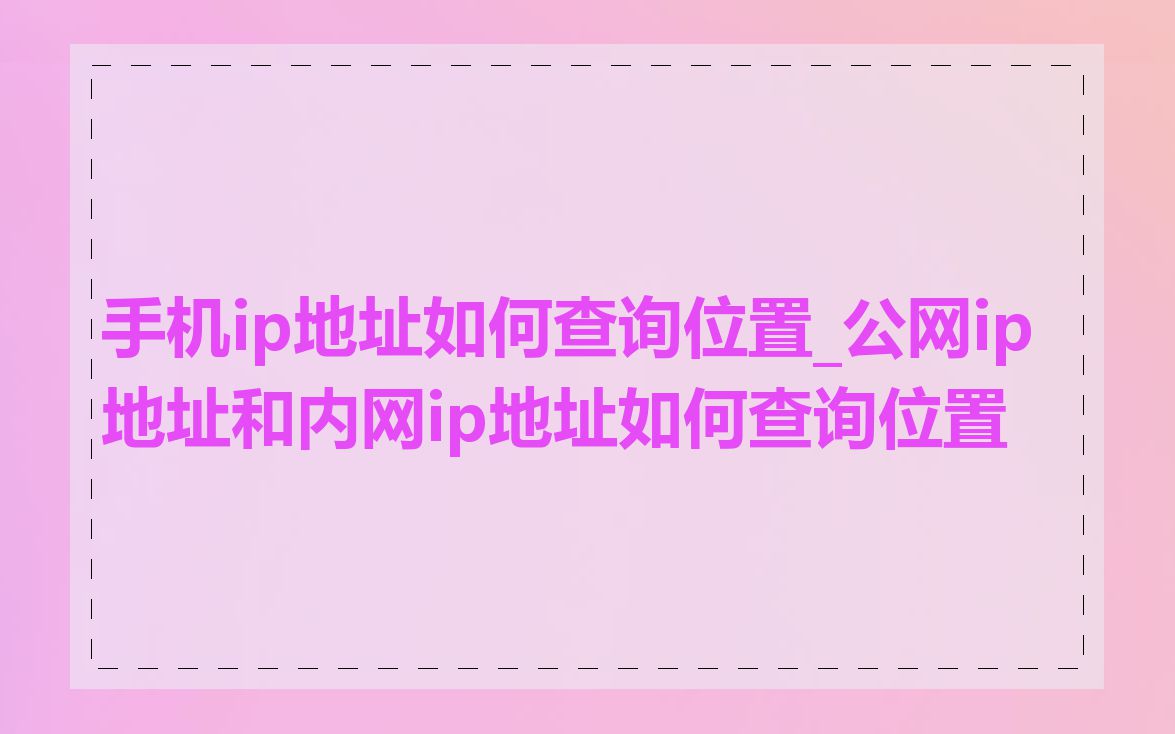 手机ip地址如何查询位置_公网ip地址和内网ip地址如何查询位置