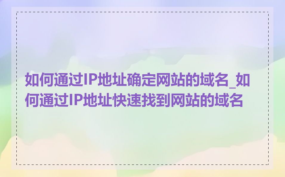 如何通过IP地址确定网站的域名_如何通过IP地址快速找到网站的域名