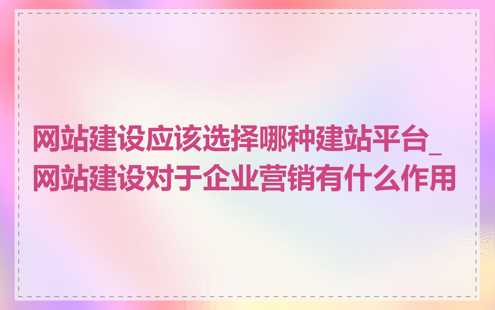 网站建设应该选择哪种建站平台_网站建设对于企业营销有什么作用