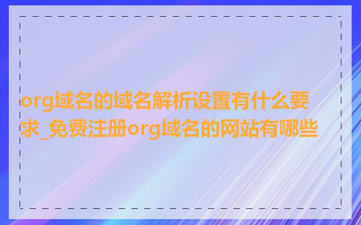 org域名的域名解析设置有什么要求_免费注册org域名的网站有哪些