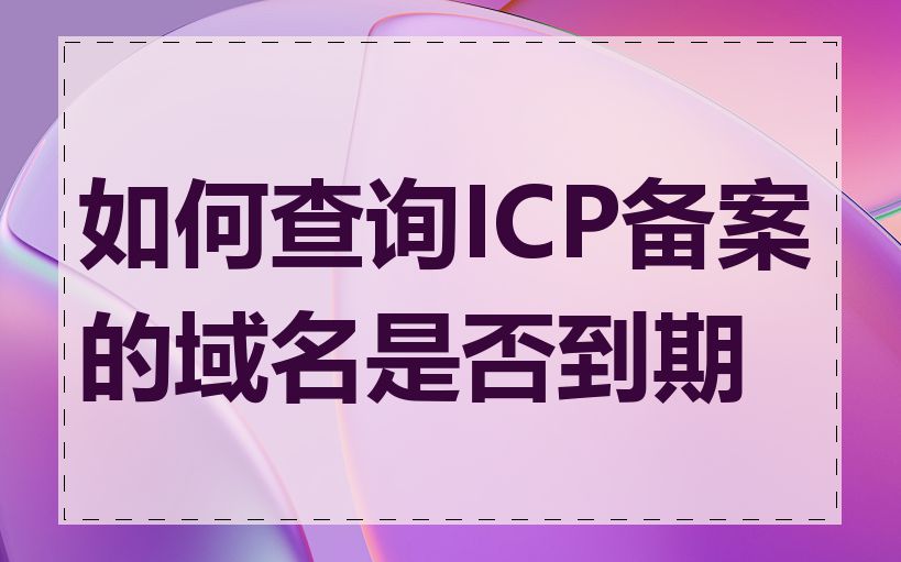 如何查询ICP备案的域名是否到期