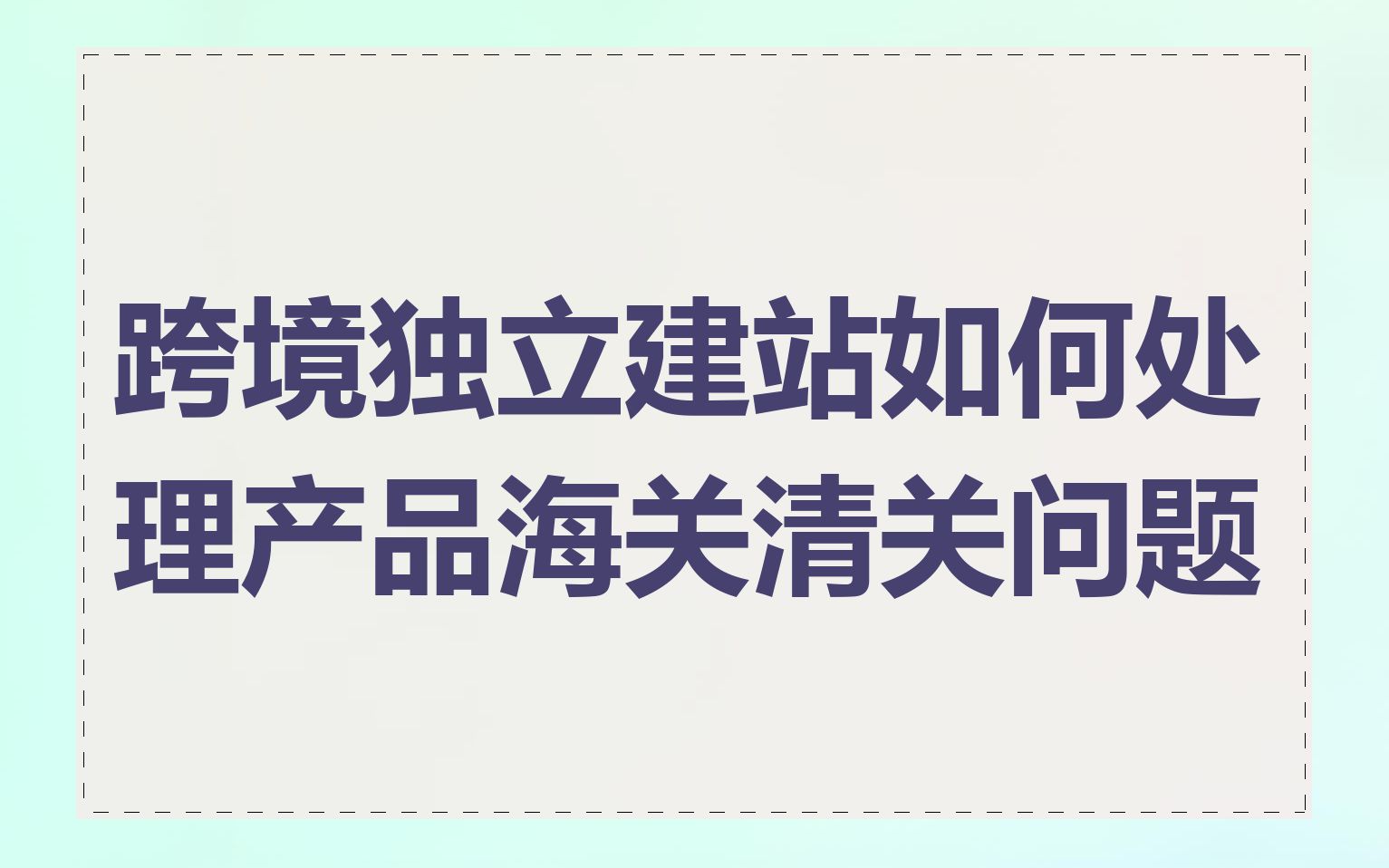 跨境独立建站如何处理产品海关清关问题