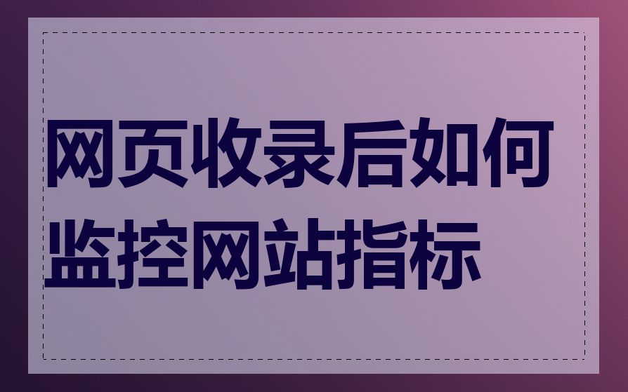 网页收录后如何监控网站指标