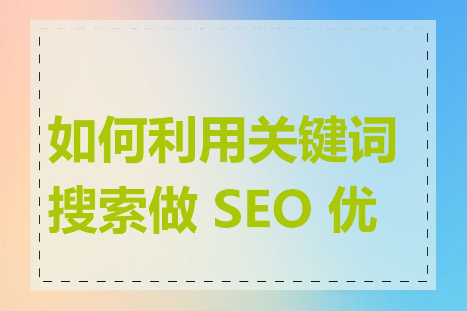 如何利用关键词搜索做 SEO 优化