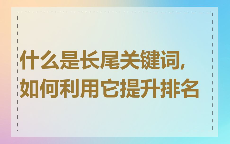 什么是长尾关键词,如何利用它提升排名