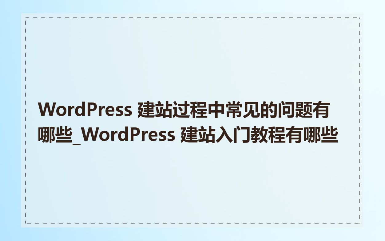 WordPress 建站过程中常见的问题有哪些_WordPress 建站入门教程有哪些