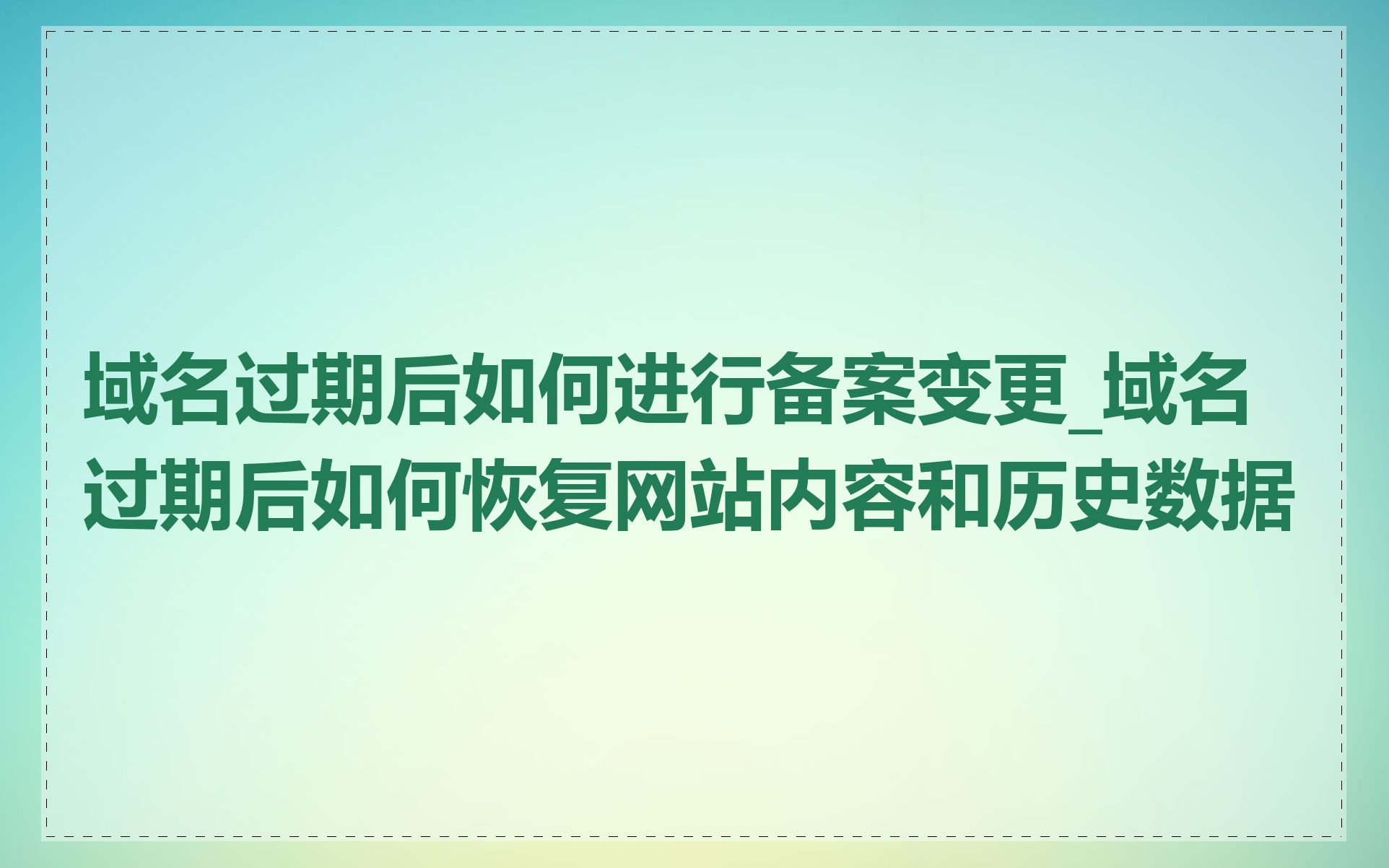 域名过期后如何进行备案变更_域名过期后如何恢复网站内容和历史数据