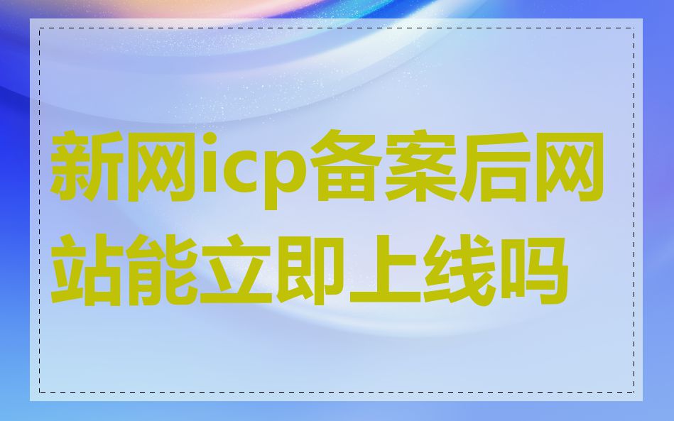 新网icp备案后网站能立即上线吗