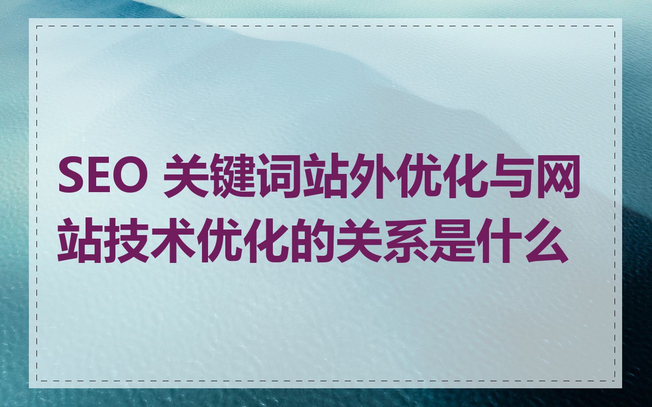 SEO 关键词站外优化与网站技术优化的关系是什么