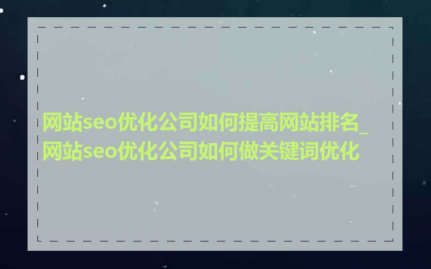 网站seo优化公司如何提高网站排名_网站seo优化公司如何做关键词优化