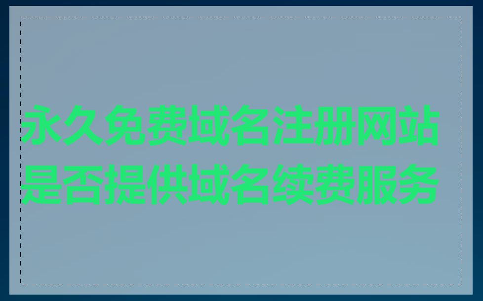 永久免费域名注册网站是否提供域名续费服务