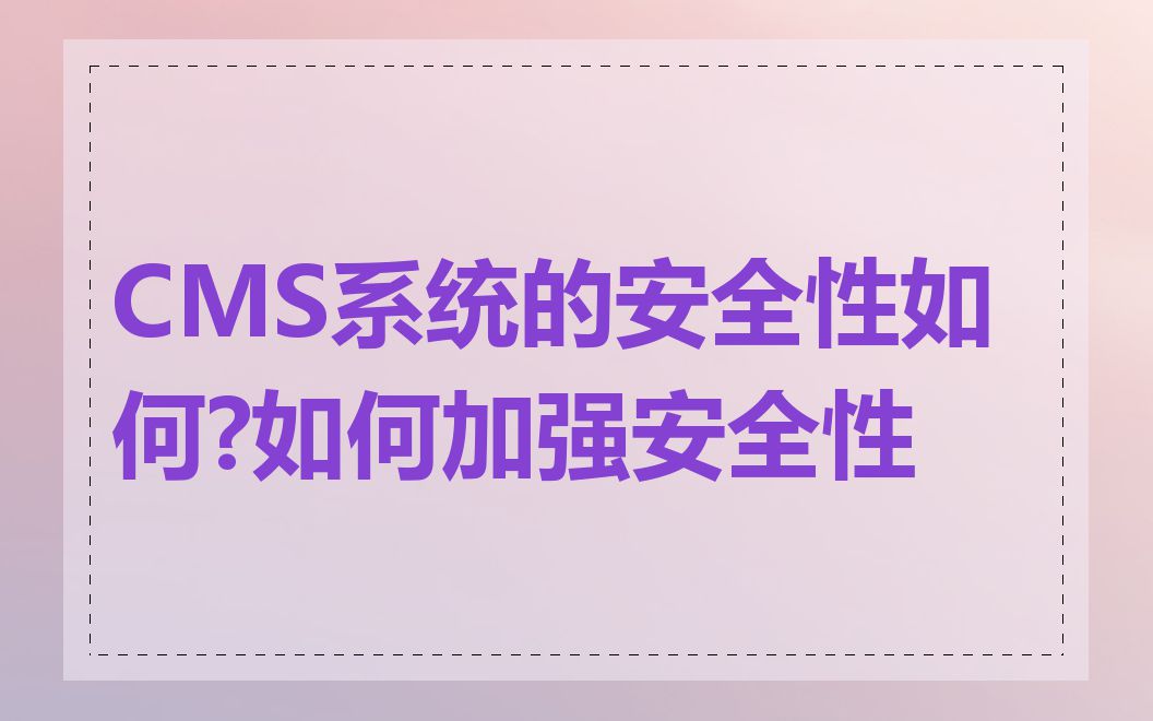 CMS系统的安全性如何?如何加强安全性