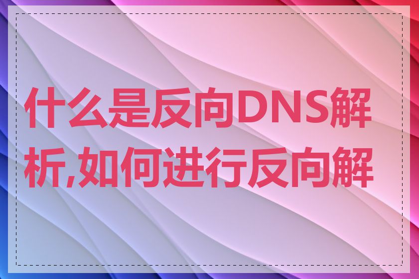 什么是反向DNS解析,如何进行反向解析