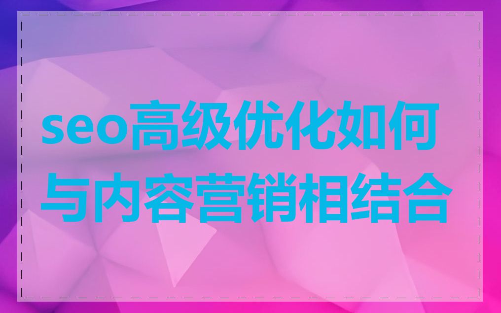 seo高级优化如何与内容营销相结合