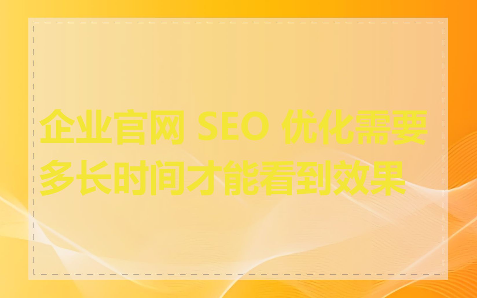 企业官网 SEO 优化需要多长时间才能看到效果