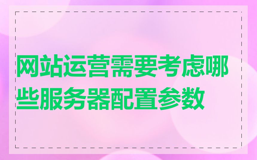 网站运营需要考虑哪些服务器配置参数