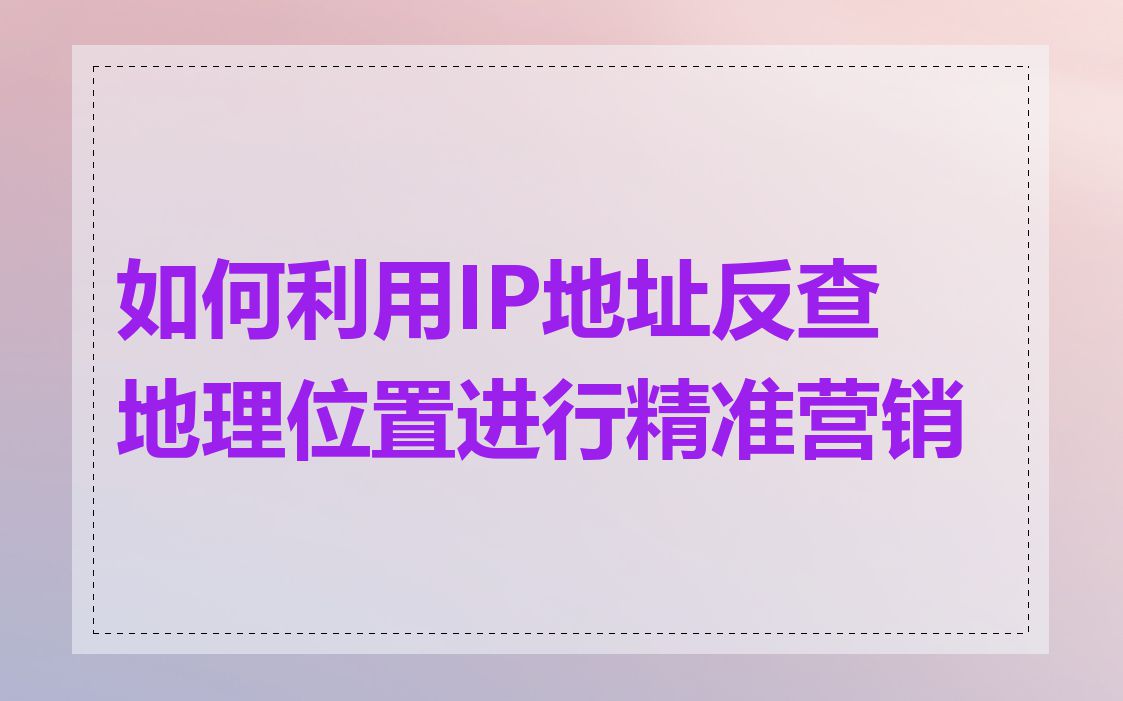 如何利用IP地址反查地理位置进行精准营销