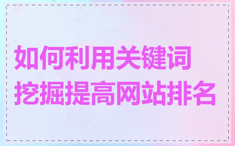 如何利用关键词挖掘提高网站排名