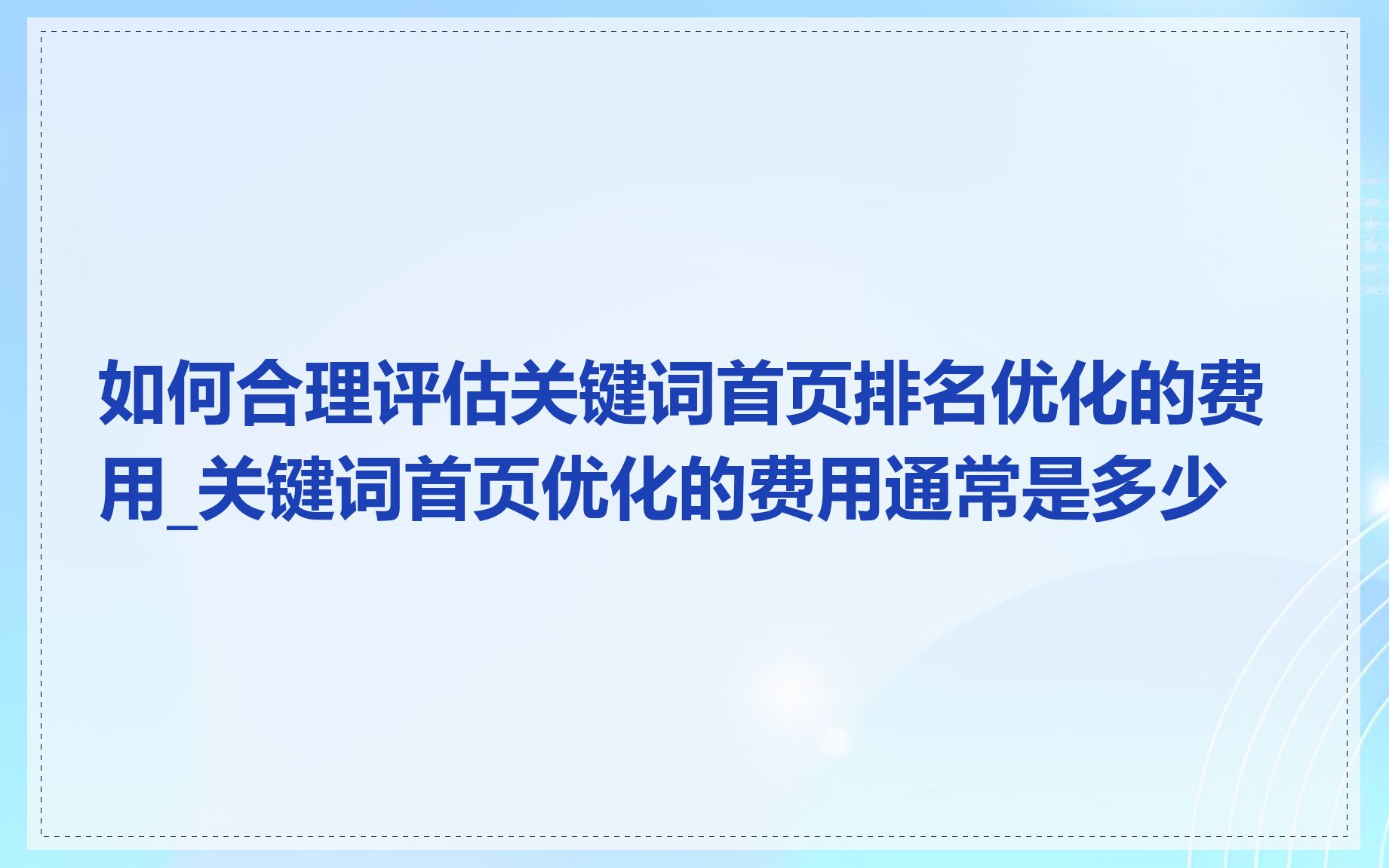 如何合理评估关键词首页排名优化的费用_关键词首页优化的费用通常是多少