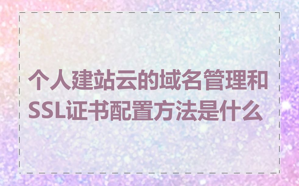 个人建站云的域名管理和SSL证书配置方法是什么