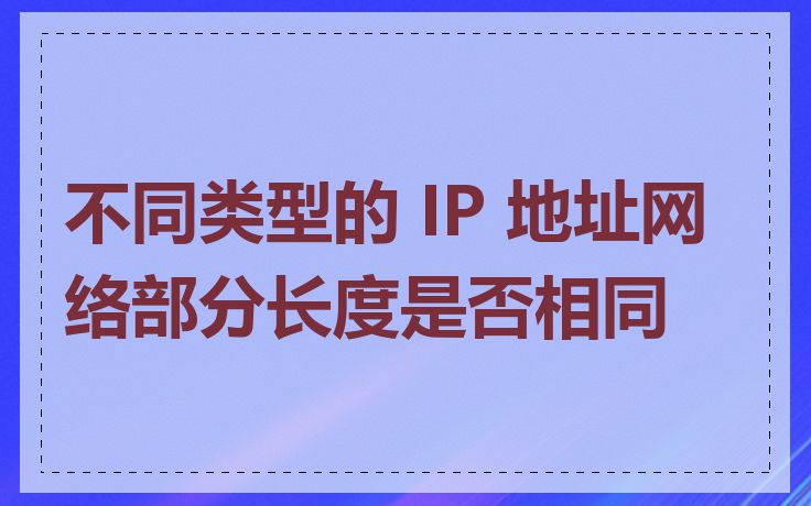 不同类型的 IP 地址网络部分长度是否相同