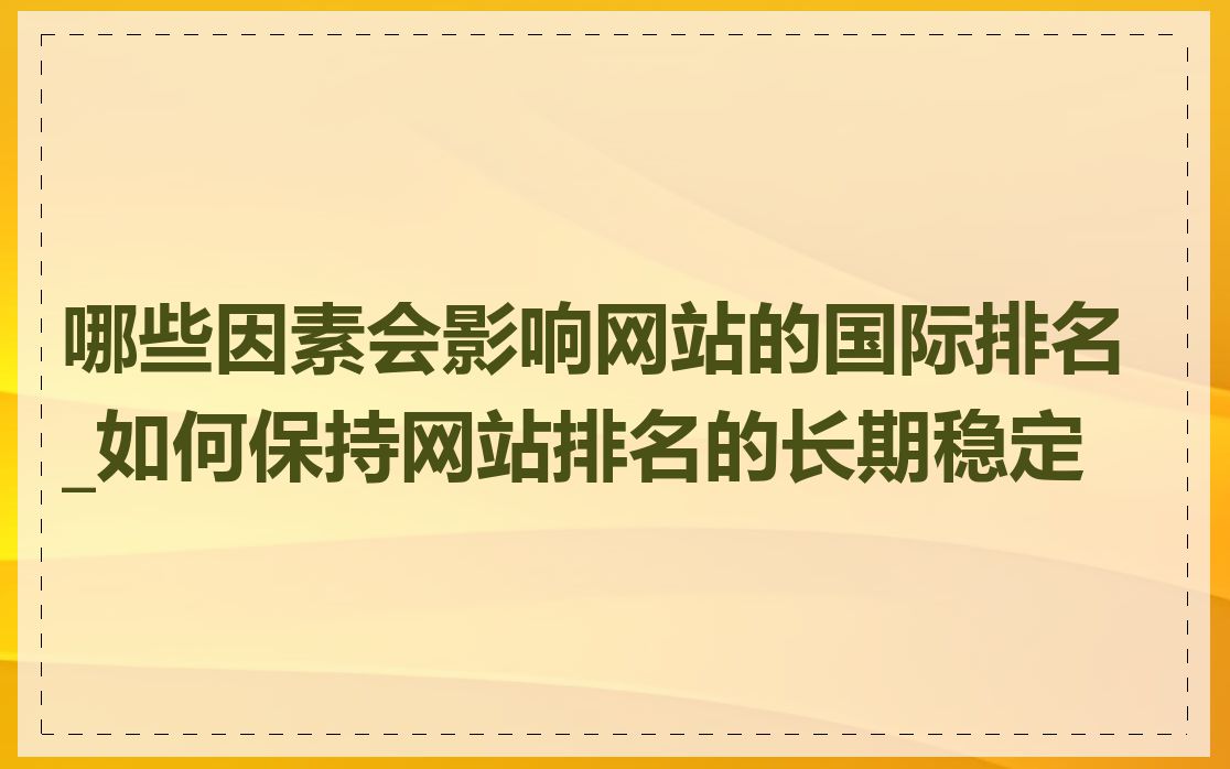 哪些因素会影响网站的国际排名_如何保持网站排名的长期稳定