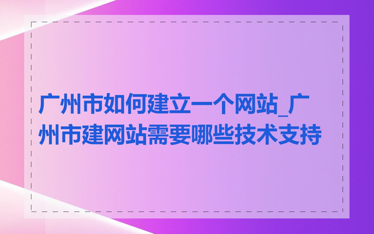 广州市如何建立一个网站_广州市建网站需要哪些技术支持