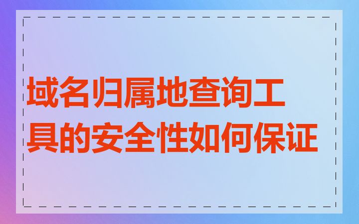 域名归属地查询工具的安全性如何保证