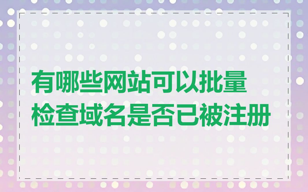 有哪些网站可以批量检查域名是否已被注册