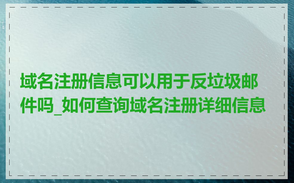 域名注册信息可以用于反垃圾邮件吗_如何查询域名注册详细信息