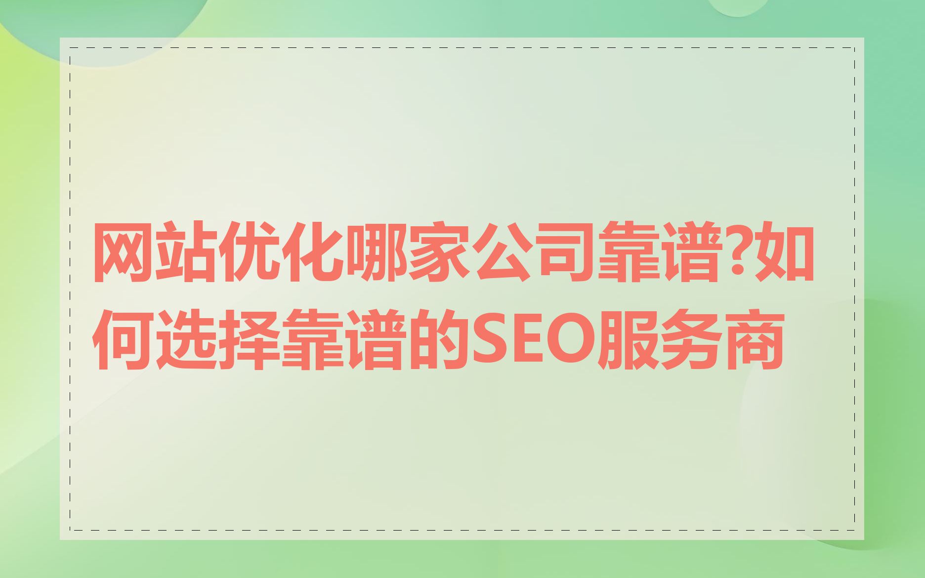 网站优化哪家公司靠谱?如何选择靠谱的SEO服务商