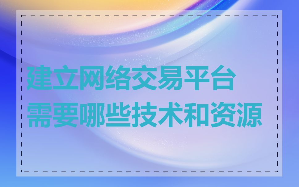 建立网络交易平台需要哪些技术和资源