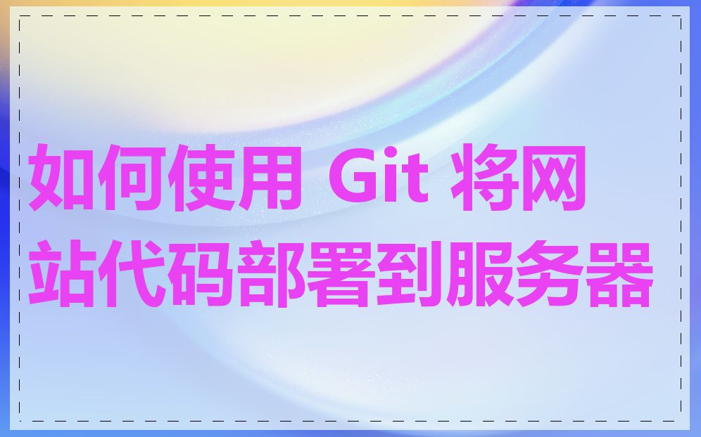 如何使用 Git 将网站代码部署到服务器