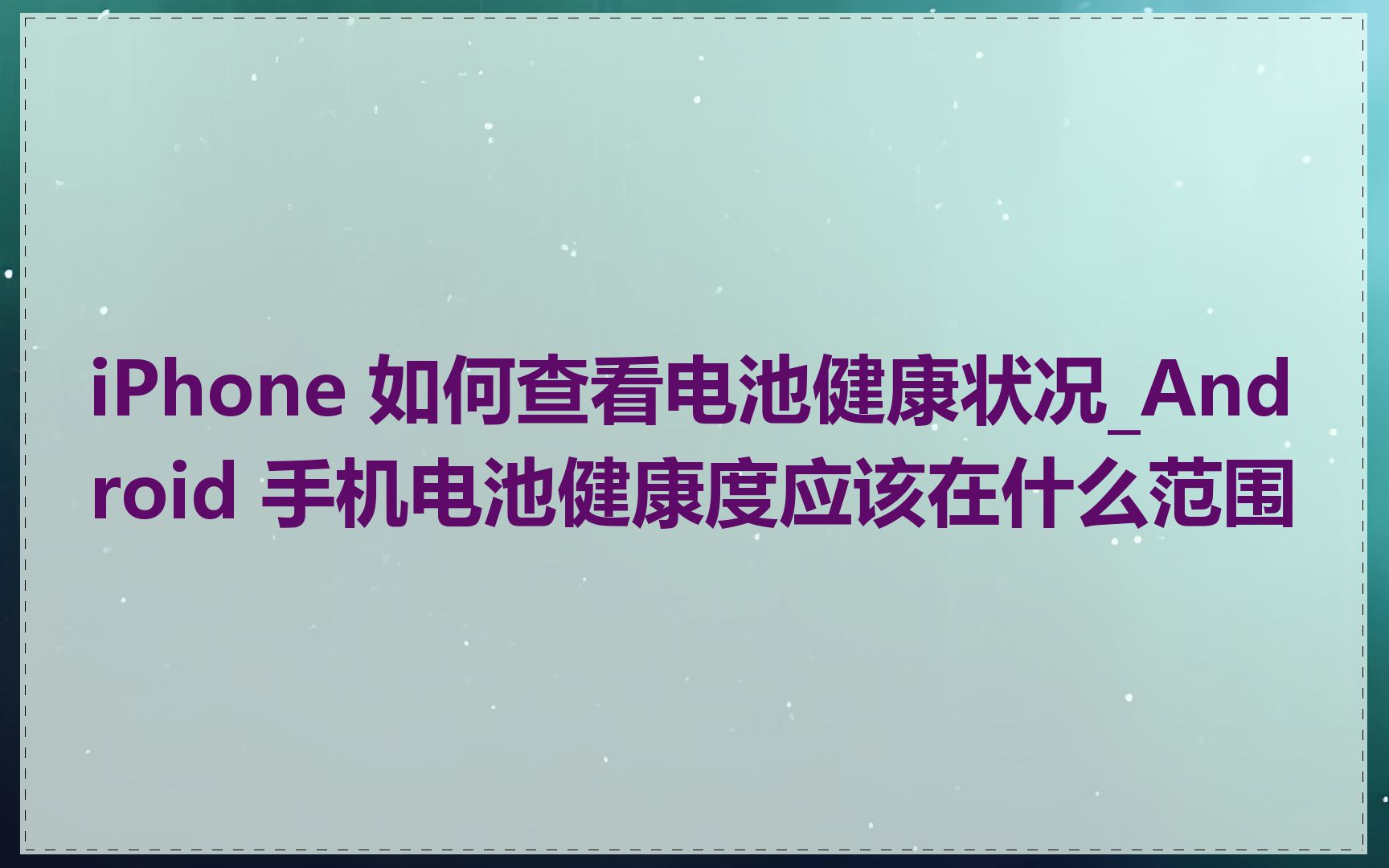 iPhone 如何查看电池健康状况_Android 手机电池健康度应该在什么范围