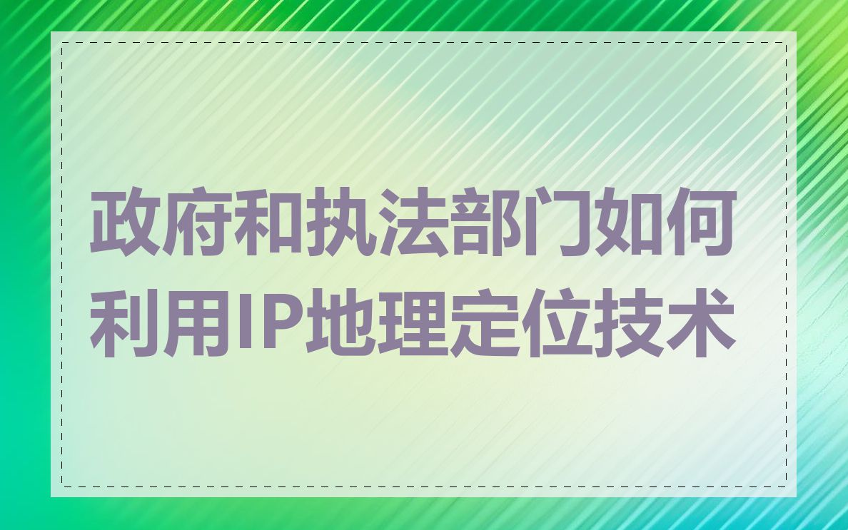 政府和执法部门如何利用IP地理定位技术