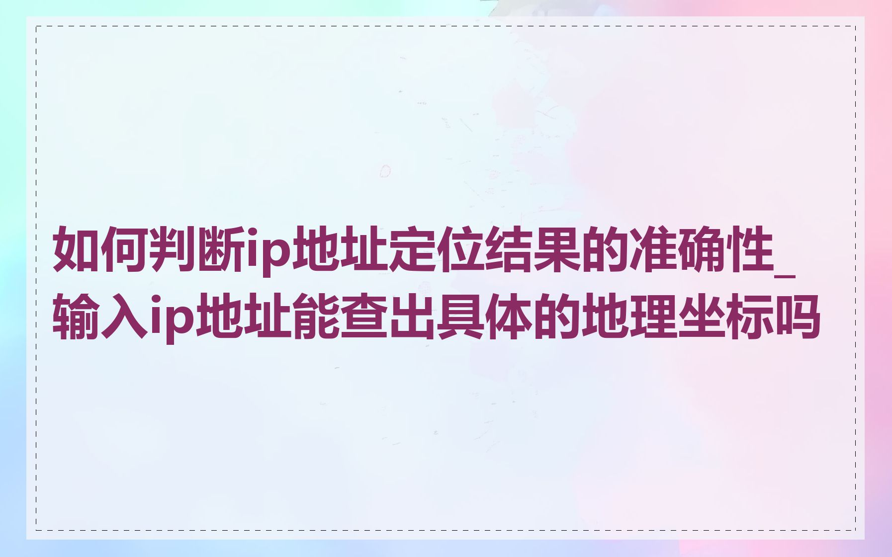 如何判断ip地址定位结果的准确性_输入ip地址能查出具体的地理坐标吗